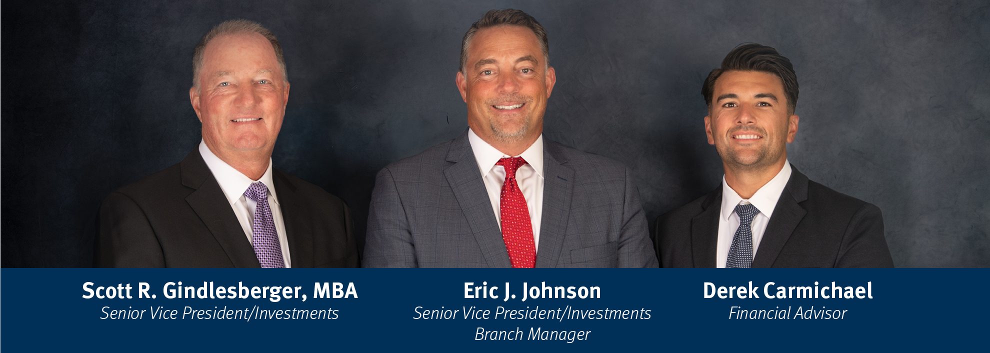 From left to right: Scott R. Gindlesberger, MBA Senior Vice President/Investments, Eric J. Johnson Senior Vice President/Investments Branch Manager, Derek Carmichael Financial Advisor 